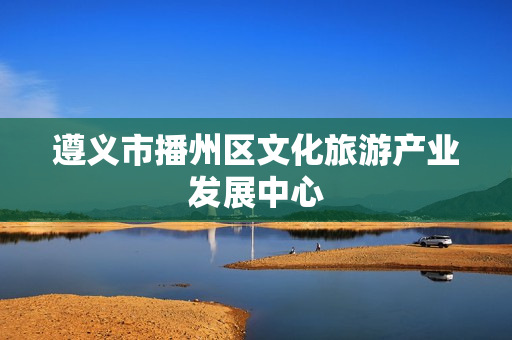 遵义市播州区文化旅游产业发展中心