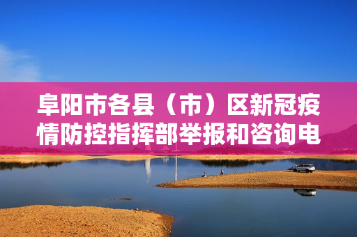 阜阳市各县（市）区新冠疫情防控指挥部举报和咨询电话