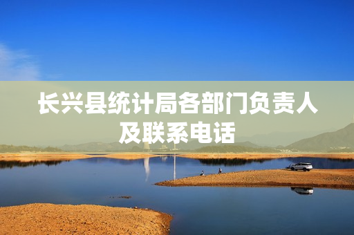 长兴县统计局各部门负责人及联系电话