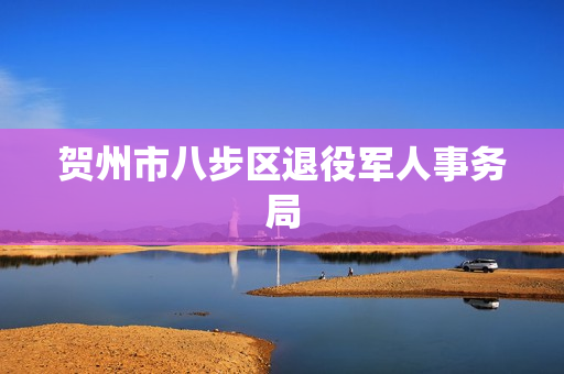 贺州市八步区退役军人事务局