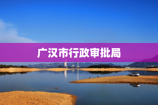 广汉市行政审批局(大数据管理局)