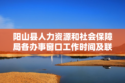 阳山县人力资源和社会保障局各办事窗口工作时间及联系电话
