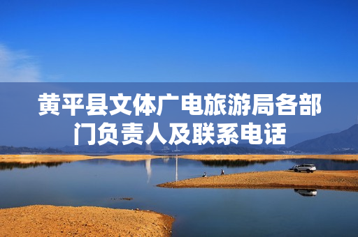 黄平县文体广电旅游局各部门负责人及联系电话