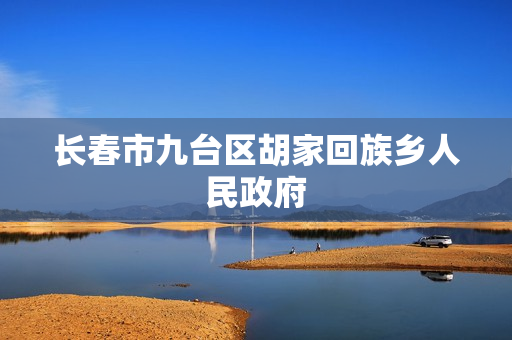 长春市九台区胡家回族乡人民政府(政务服务网) 长春市九台区胡家回族乡人民政府(政务服务网)