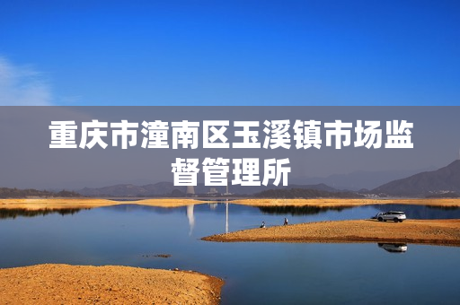 重庆市潼南区玉溪镇市场监督管理所