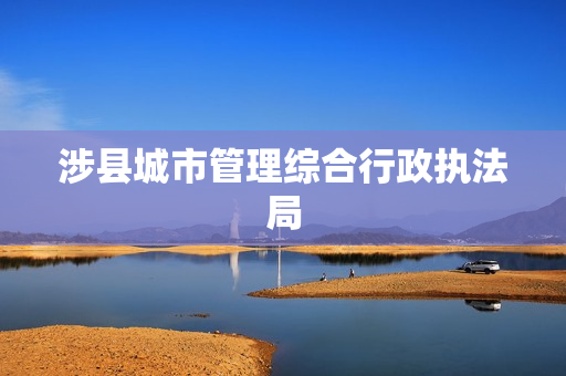 涉县城市管理综合行政执法局