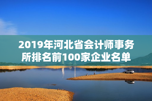 2019年河北省会计师事务所排名前100家企业名单