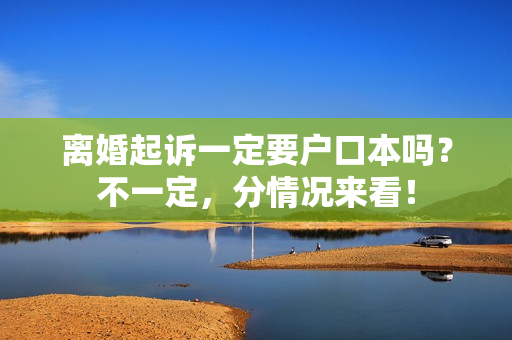 离婚起诉一定要户口本吗？不一定，分情况来看！