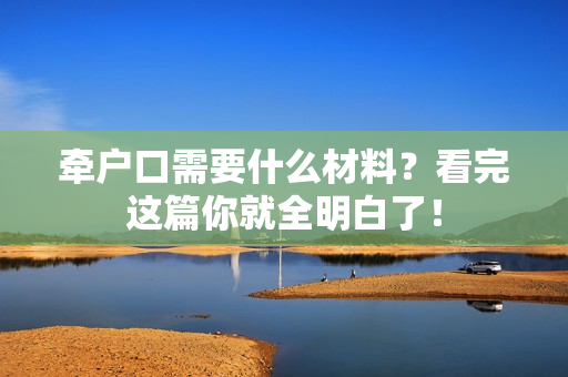 牵户口需要什么材料？看完这篇你就全明白了！