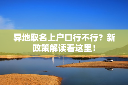 异地取名上户口行不行？新政策解读看这里！