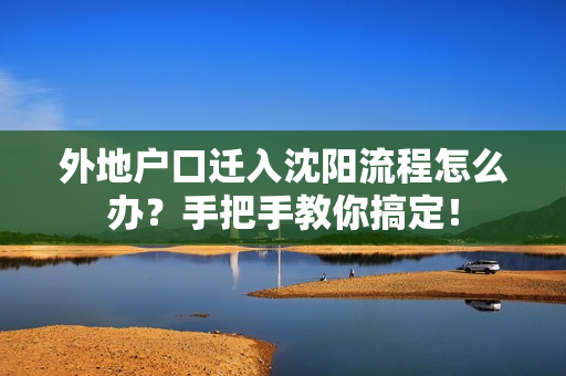 外地户口迁入沈阳流程怎么办？手把手教你搞定！