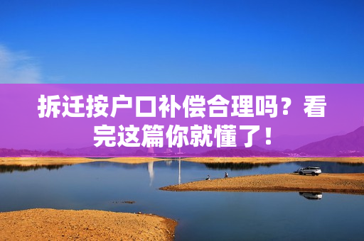 拆迁按户口补偿合理吗？看完这篇你就懂了！