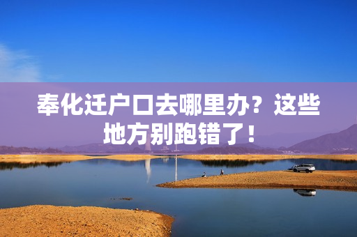 奉化迁户口去哪里办？这些地方别跑错了！