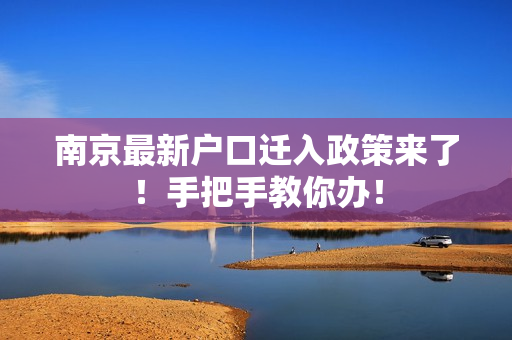 南京最新户口迁入政策来了！手把手教你办！