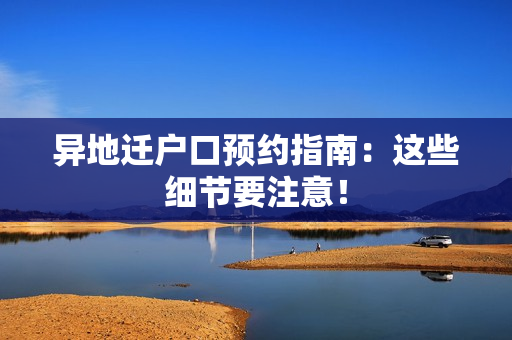 异地迁户口预约指南：这些细节要注意！