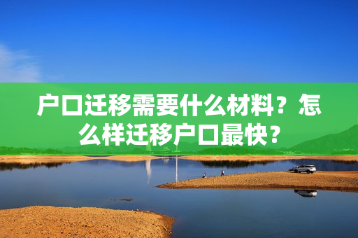 户口迁移需要什么材料？怎么样迁移户口最快？