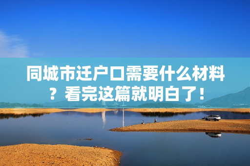 同城市迁户口需要什么材料？看完这篇就明白了！
