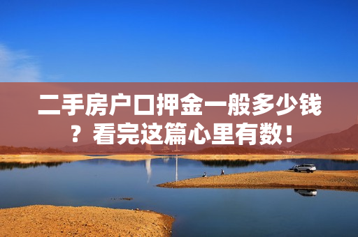 二手房户口押金一般多少钱？看完这篇心里有数！