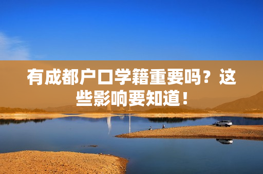 有成都户口学籍重要吗？这些影响要知道！