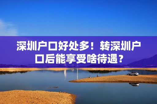 深圳户口好处多！转深圳户口后能享受啥待遇？