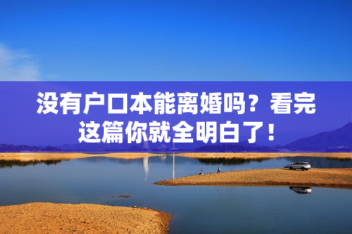 没有户口本能离婚吗？看完这篇你就全明白了！