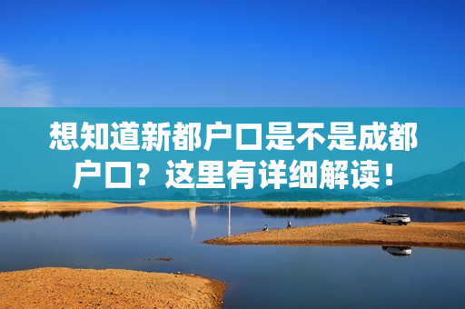 想知道新都户口是不是成都户口？这里有详细解读！