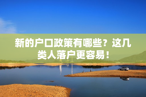 新的户口政策有哪些？这几类人落户更容易！