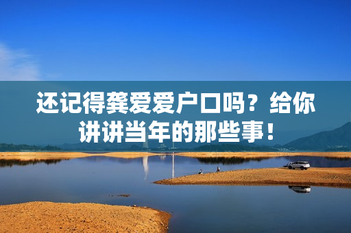 还记得龚爱爱户口吗？给你讲讲当年的那些事！