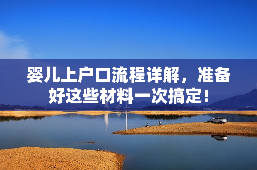 婴儿上户口流程详解，准备好这些材料一次搞定！