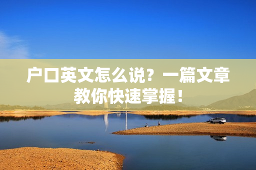 户口英文怎么说？一篇文章教你快速掌握！