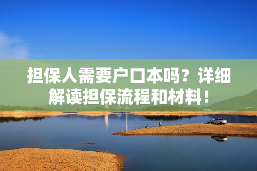 担保人需要户口本吗？详细解读担保流程和材料！