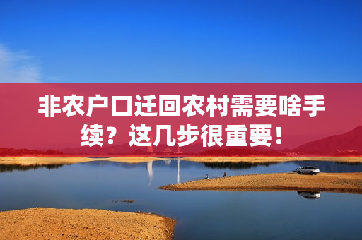 非农户口迁回农村需要啥手续？这几步很重要！