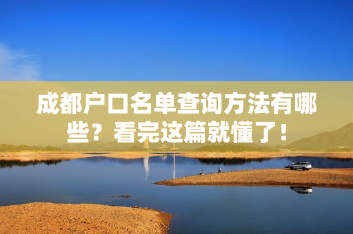 成都户口名单查询方法有哪些？看完这篇就懂了！