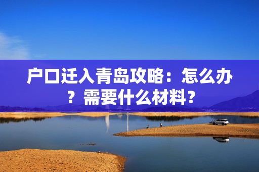 户口迁入青岛攻略：怎么办？需要什么材料？