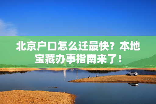 北京户口怎么迁最快？本地宝藏办事指南来了！