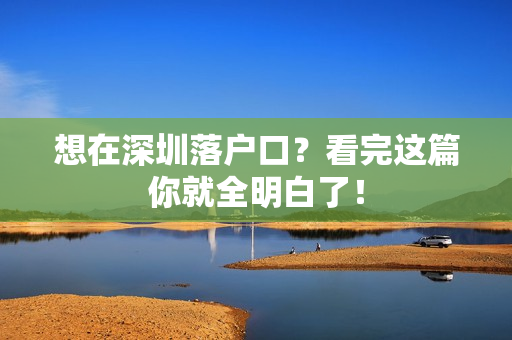 想在深圳落户口？看完这篇你就全明白了！