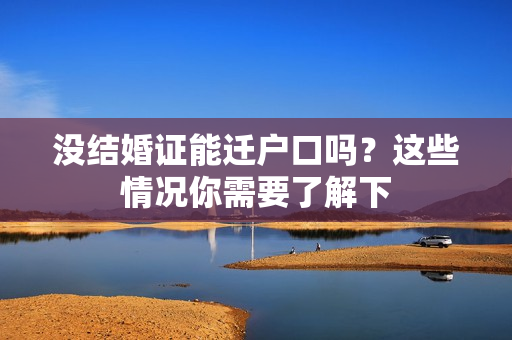 没结婚证能迁户口吗？这些情况你需要了解下