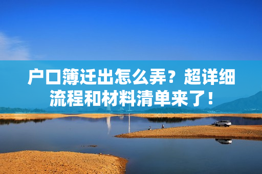户口簿迁出怎么弄？超详细流程和材料清单来了！