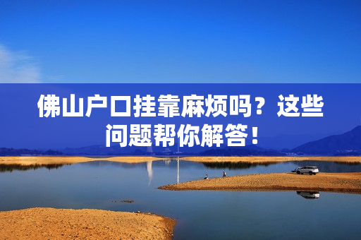 佛山户口挂靠麻烦吗？这些问题帮你解答！