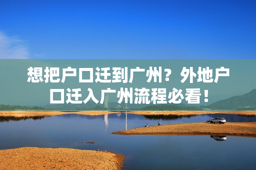 想把户口迁到广州？外地户口迁入广州流程必看！
