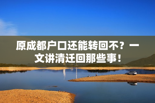 原成都户口还能转回不？一文讲清迁回那些事！
