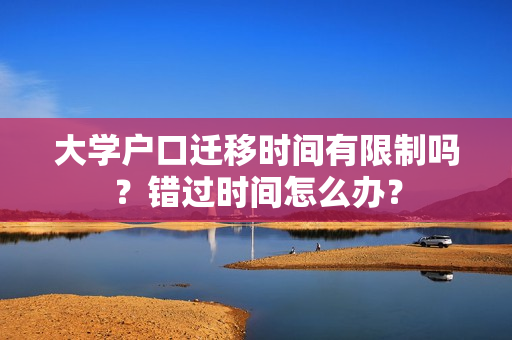 大学户口迁移时间有限制吗？错过时间怎么办？