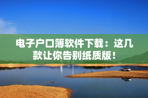 电子户口簿软件下载：这几款让你告别纸质版！