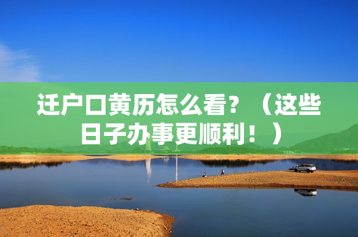 迁户口黄历怎么看？（这些日子办事更顺利！）
