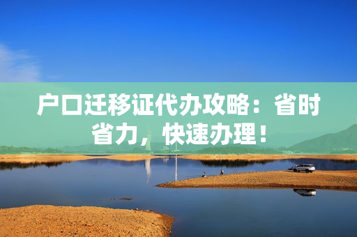 户口迁移证代办攻略：省时省力，快速办理！