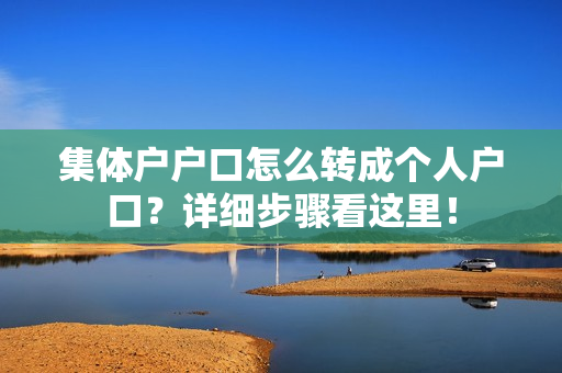 集体户户口怎么转成个人户口？详细步骤看这里！