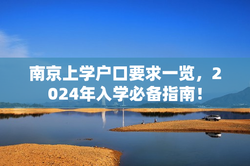 南京上学户口要求一览，2024年入学必备指南！