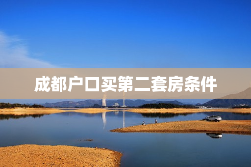 成都户口买第二套房条件