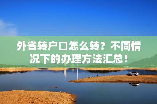 外省转户口怎么转？不同情况下的办理方法汇总！