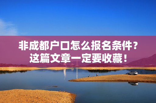 非成都户口怎么报名条件？这篇文章一定要收藏！